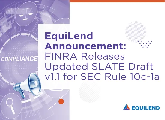 Equilend Announcement: FINRA Releases Updated SLATE Draft v1.1 for SEC Rule 10c-1a